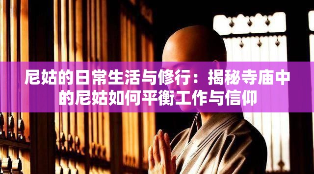 尼姑的日常生活与修行：揭秘寺庙中的尼姑如何平衡工作与信仰