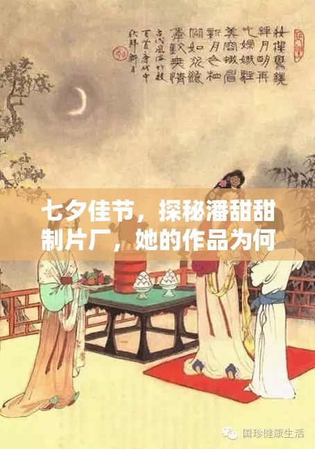 七夕佳节，探秘潘甜甜制片厂，她的作品为何如此受欢迎？