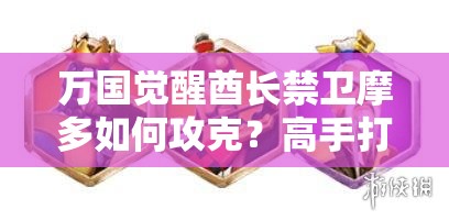 万国觉醒酋长禁卫摩多如何攻克？高手打法攻略揭秘！