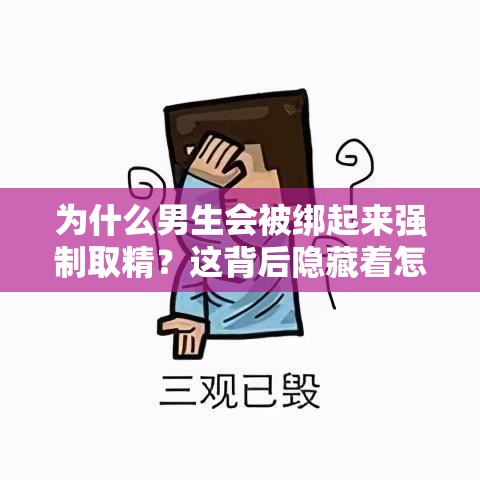 为什么男生会被绑起来强制取精？这背后隐藏着怎样的秘密？