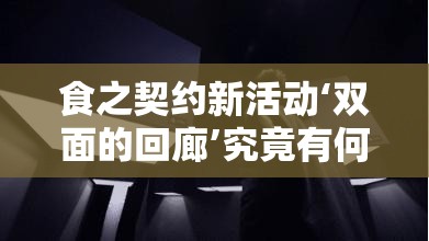 食之契约新活动‘双面的回廊’究竟有何奥秘？未来玩法将如何革命性变革？