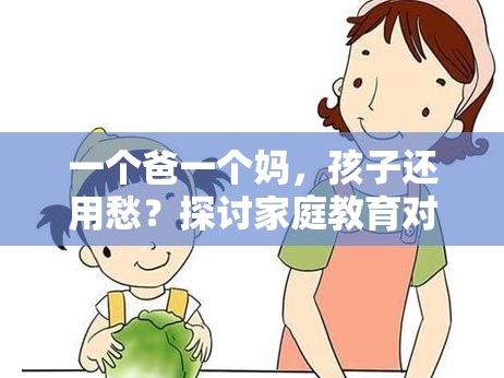 一个爸一个妈，孩子还用愁？探讨家庭教育对孩子成长的重要影响