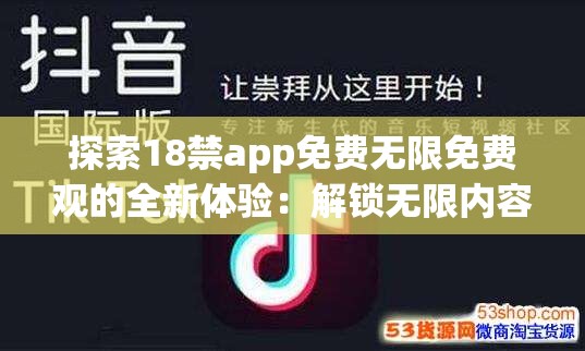 探索18禁app免费无限免费观的全新体验：解锁无限内容，尽享无拘无束的观看乐趣