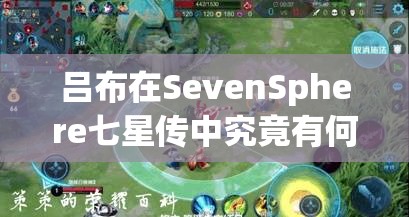 吕布在SevenSphere七星传中究竟有何深度？飞将破天怒吼之谜解析