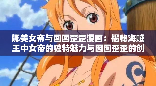 娜美女帝与囡囡歪歪漫画：揭秘海贼王中女帝的独特魅力与囡囡歪歪的创意碰撞