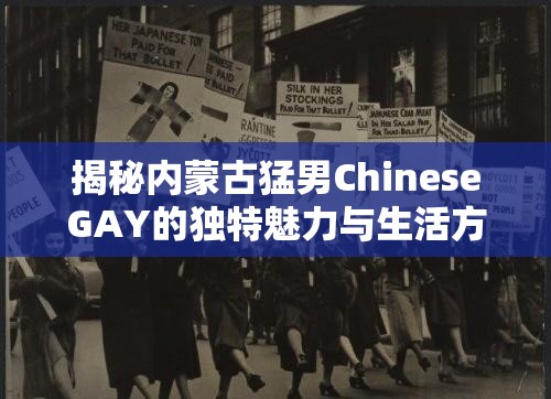 揭秘内蒙古猛男ChineseGAY的独特魅力与生活方式，网友热议背后的真实故事