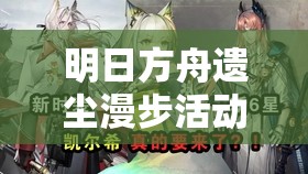 明日方舟遗尘漫步活动新增敌人全揭秘，它们的演变史究竟隐藏着什么秘密？