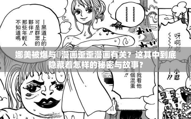 娜美被爆与❌漫画歪歪漫画有关？这其中到底隐藏着怎样的秘密与故事？