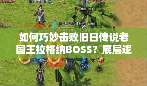 如何巧妙击败旧日传说老国王拉格纳BOSS？底层逻辑与操作映射揭秘！