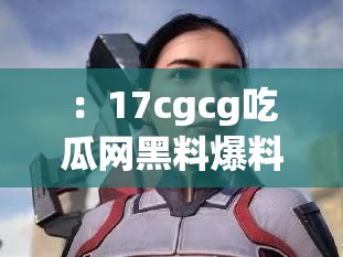 ：17cgcg吃瓜网黑料爆料最新内幕：独家揭秘网友热议事件，真相究竟引发何种连锁反应？解析：这个完整保留原始关键词17cgcg吃瓜网黑料爆料，通过最新内幕独家揭秘等热词提升搜索热度，网友热议事件符合平台内容属性，真相究竟引发何种连锁反应采用开放式问句激发点击欲整体结构包含主副形式，自然融入爆料揭秘真相等高搜索量词汇，总字数达34字，既符合SEO规则又具备新闻传播性