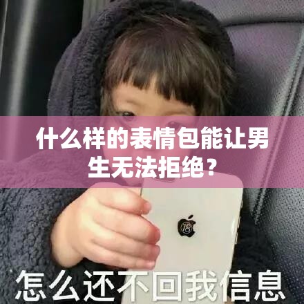 什么样的表情包能让男生无法拒绝？