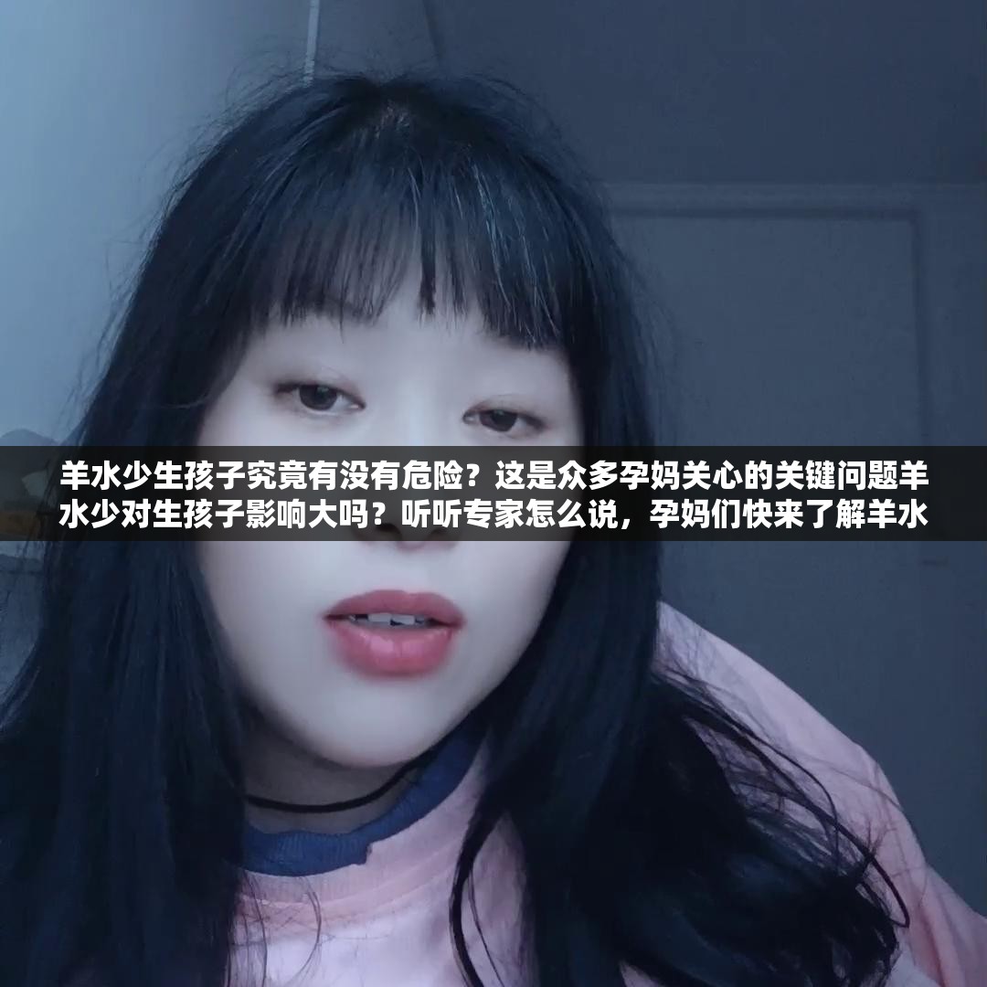 羊水少生孩子究竟有没有危险？这是众多孕妈关心的关键问题羊水少对生孩子影响大吗？听听专家怎么说，孕妈们快来了解羊水少生孩子有危险吗？真实案例揭示其中风险，孕妈们必看