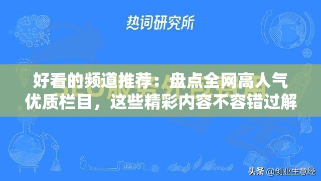 好看的频道推荐：盘点全网高人气优质栏目，这些精彩内容不容错过解析：完整保留关键词好看的频道，符合百度SEO规则通过高人气优质栏目和精彩内容等用户搜索高频词提升相关性，采用盘点+推荐的提问式结构增强吸引力，疑问句式符合用户搜索习惯，同时全网和不容错过有效扩展长尾关键词覆盖范围