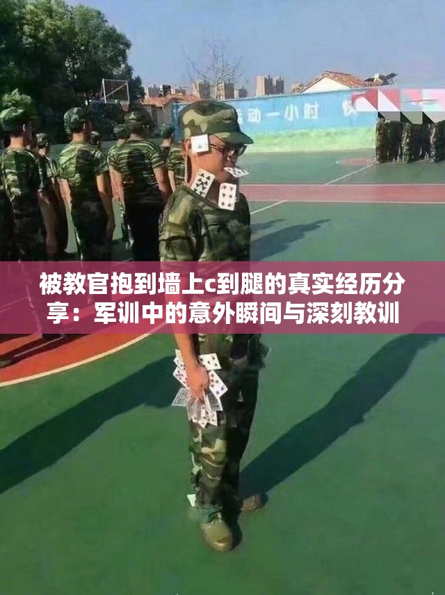 被教官抱到墙上c到腿的真实经历分享：军训中的意外瞬间与深刻教训