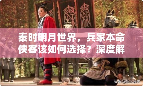 秦时明月世界，兵家本命侠客该如何选择？深度解析来揭秘！