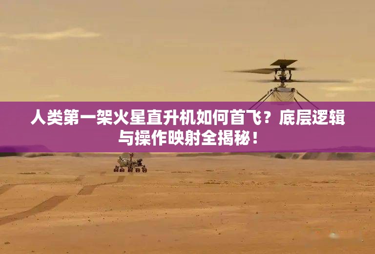 人类第一架火星直升机如何首飞？底层逻辑与操作映射全揭秘！