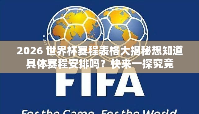 2026 世界杯赛程表格大揭秘想知道具体赛程安排吗？快来一探究竟