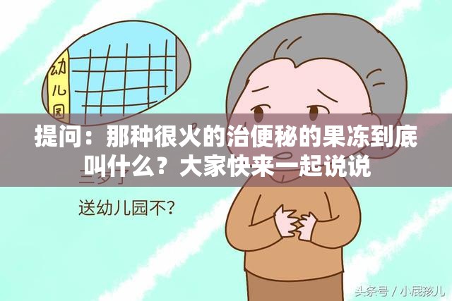 提问：那种很火的治便秘的果冻到底叫什么？大家快来一起说说