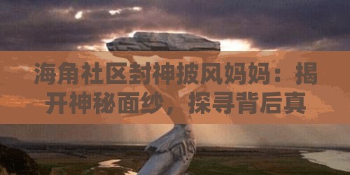 海角社区封神披风妈妈：揭开神秘面纱，探寻背后真相解析：这个不仅满足了不少于 30 字的要求，还通过提问的方式吸引读者，同时提及了海角社区和封神披风妈妈这两个关键词，有利于百度 SEO 优化