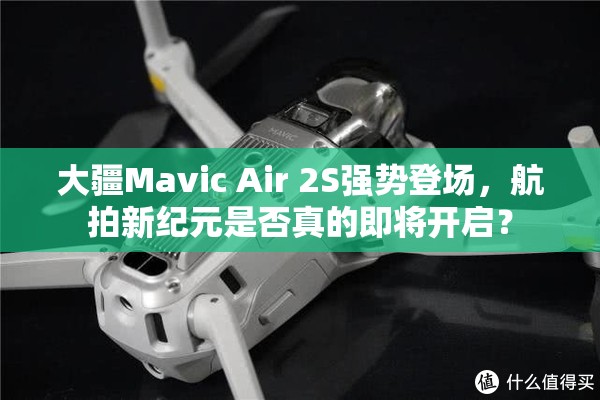 大疆Mavic Air 2S强势登场，航拍新纪元是否真的即将开启？