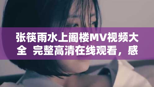 张筷雨水上阁楼MV视频大全  完整高清在线观看，感受独特音乐魅力与视觉盛宴