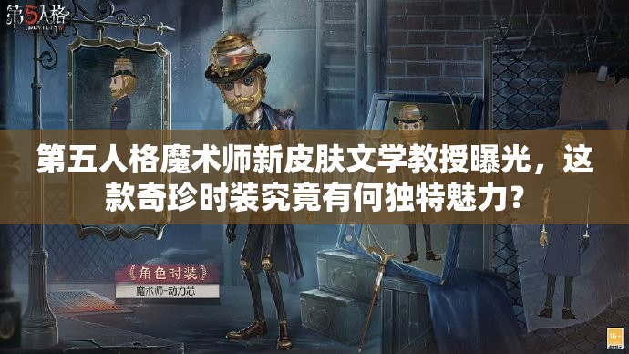 第五人格魔术师新皮肤文学教授曝光，这款奇珍时装究竟有何独特魅力？