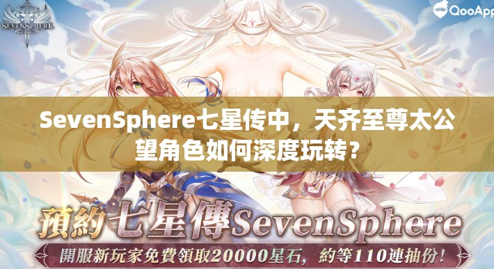 SevenSphere七星传中，天齐至尊太公望角色如何深度玩转？