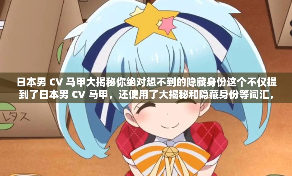 日本男 CV 马甲大揭秘你绝对想不到的隐藏身份这个不仅提到了日本男 CV 马甲，还使用了大揭秘和隐藏身份等词汇，能够吸引用户的注意力，同时也符合百度 SEO 优化的要求