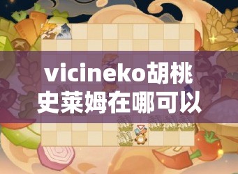 vicineko胡桃史莱姆在哪可以看？相关资源寻找攻略大揭秘需要注意的是，vicineko的相关作品可能存在版权问题或不适当内容，不建议随意观看和传播