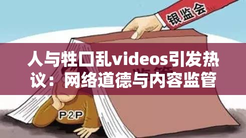 人与牲囗乱videos引发热议：网络道德与内容监管的深层探讨与反思