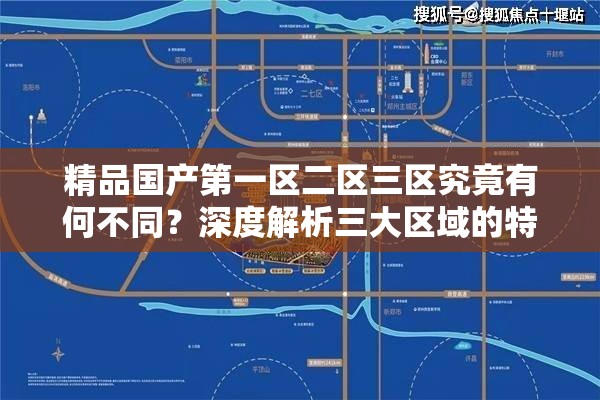 精品国产第一区二区三区究竟有何不同？深度解析三大区域的特点与优势