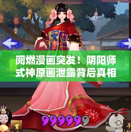 阅燃漫画突发！阴阳师式神原画泄露背后真相何在？官方承诺能否平息风波？