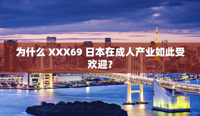 为什么 XXX69 日本在成人产业如此受欢迎？