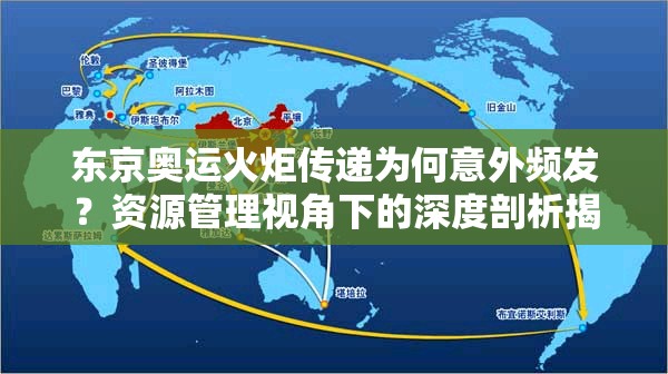 东京奥运火炬传递为何意外频发？资源管理视角下的深度剖析揭秘