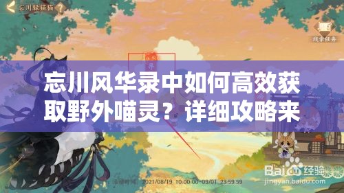 忘川风华录中如何高效获取野外喵灵？详细攻略来啦！