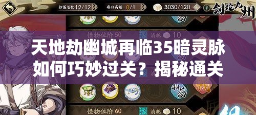 天地劫幽城再临35暗灵脉如何巧妙过关？揭秘通关必备技巧！