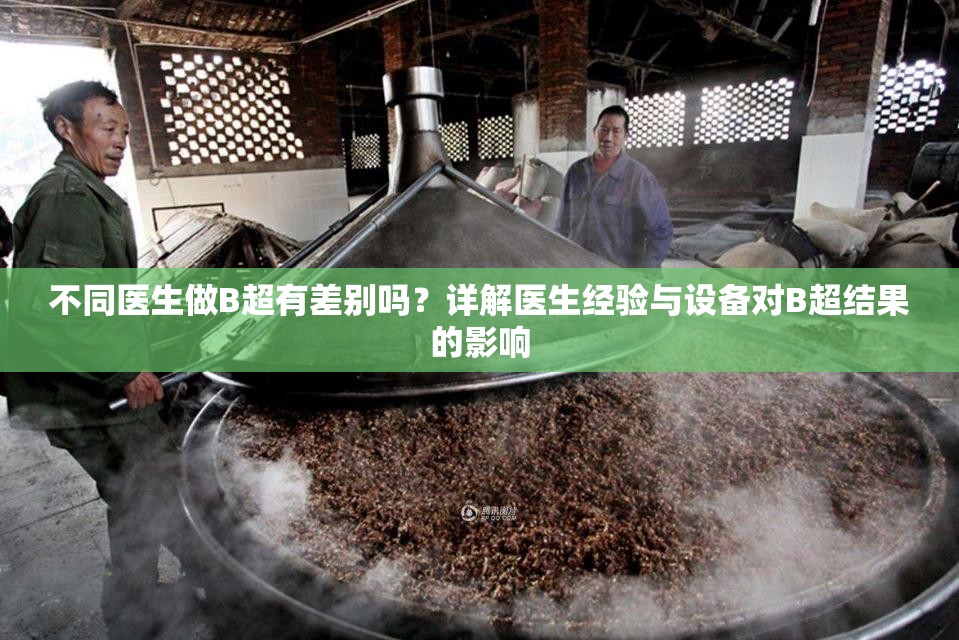 不同医生做B超有差别吗？详解医生经验与设备对B超结果的影响