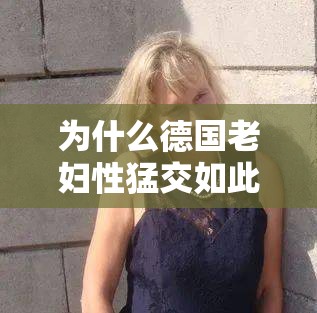 为什么德国老妇性猛交如此受欢迎？