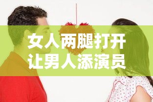 女人两腿打开让男人添演员表大揭秘：你绝对想不到的阵容