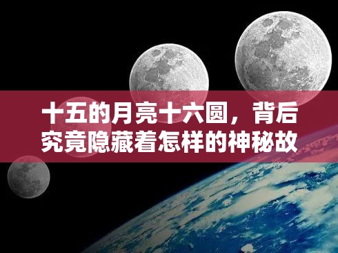 十五的月亮十六圆，背后究竟隐藏着怎样的神秘故事？十五的月亮十六圆，这一说法的起源和深意你知道多少？十五的月亮十六圆，为何会有这样的现象？答案令人意想不到十五的月亮十六圆，其中蕴含的科学原理和文化内涵是什么？