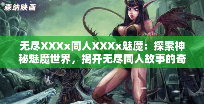 无尽XXXx同人XXXx魅魔：探索神秘魅魔世界，揭开无尽同人故事的奇幻面纱