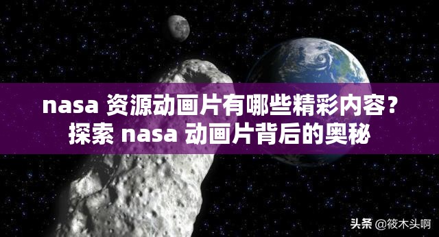 nasa 资源动画片有哪些精彩内容？探索 nasa 动画片背后的奥秘