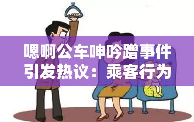 嗯啊公车呻吟蹭事件引发热议：乘客行为背后的社会现象与道德思考