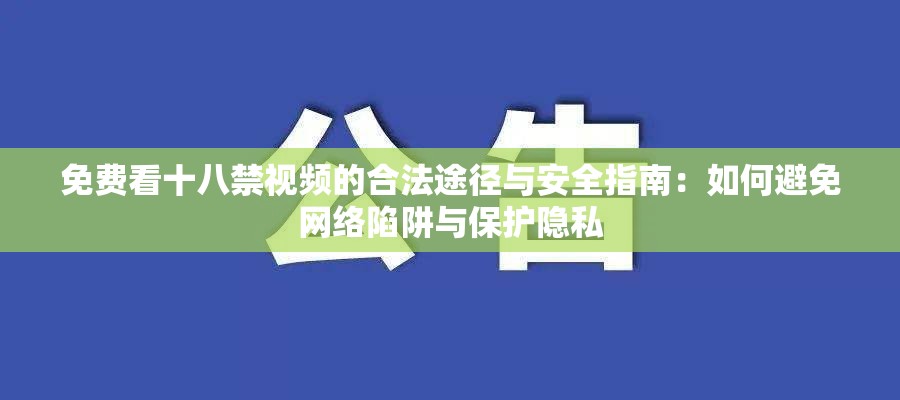 免费看十八禁视频的合法途径与安全指南：如何避免网络陷阱与保护隐私