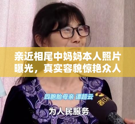 亲近相尾中妈妈本人照片曝光，真实容貌惊艳众人，网友热议不断