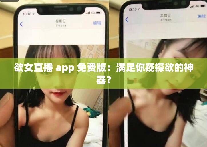 欲女直播 app 免费版：满足你窥探欲的神器？