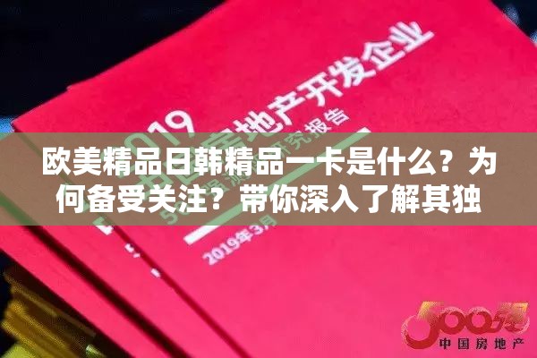 欧美精品日韩精品一卡是什么？为何备受关注？带你深入了解其独特魅力需要提醒的是，这类内容可能涉及不适当或非法的信息，建议远离此类不良资源