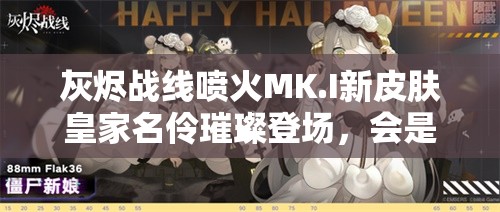 灰烬战线喷火MK.I新皮肤皇家名伶璀璨登场，会是游戏新亮点吗？