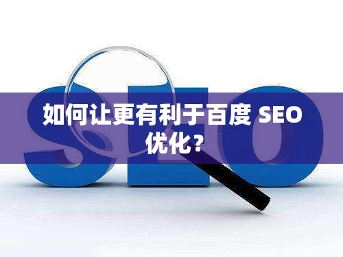 如何让更有利于百度 SEO 优化？