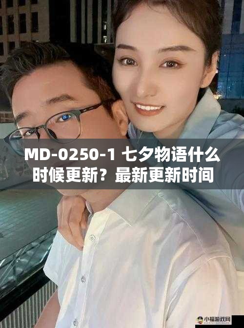 MD-0250-1 七夕物语什么时候更新？最新更新时间大揭秘